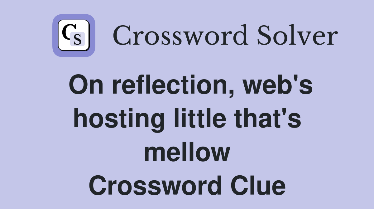 On reflection, web's hosting little that's mellow Crossword Clue